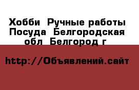 Хобби. Ручные работы Посуда. Белгородская обл.,Белгород г.